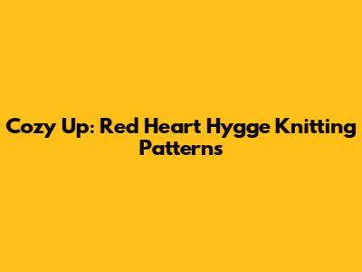 Cozy Up: Red Heart Hygge Knitting Patterns