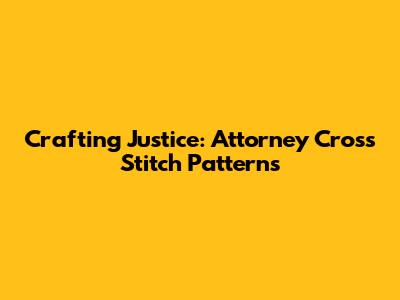 Crafting Justice: Attorney Cross Stitch Patterns