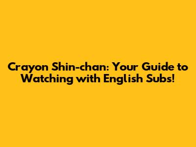 Crayon Shin-chan: Your Guide to Watching with English Subs!