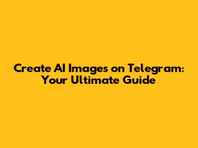 Create AI Images on Telegram: Your Ultimate Guide