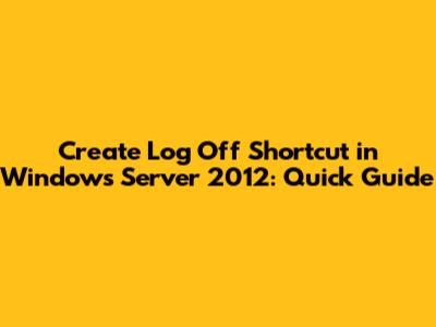 Create Log Off Shortcut in Windows Server 2012: Quick Guide