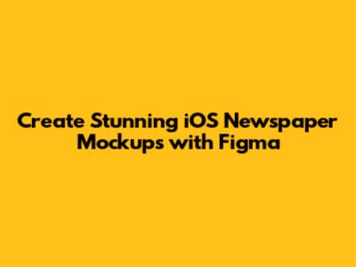 Create Stunning iOS Newspaper Mockups with Figma