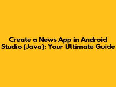 Create a News App in Android Studio (Java): Your Ultimate Guide