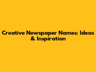 Creative Newspaper Names: Ideas & Inspiration