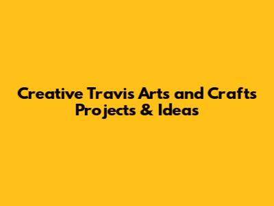 Creative Travis Arts and Crafts Projects & Ideas