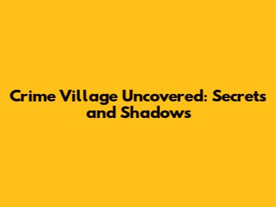 Crime Village Uncovered: Secrets and Shadows
