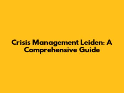 Crisis Management Leiden: A Comprehensive Guide