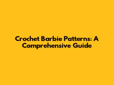 Crochet Barbie Patterns: A Comprehensive Guide
