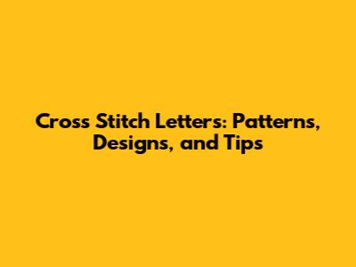 Cross Stitch Letters: Patterns, Designs, and Tips