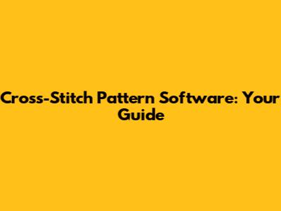 Cross-Stitch Pattern Software: Your Guide