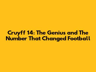 Cruyff 14: The Genius and The Number That Changed Football