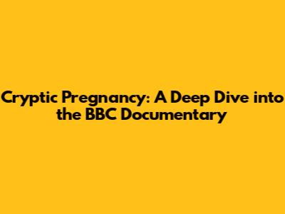 Cryptic Pregnancy: A Deep Dive into the BBC Documentary
