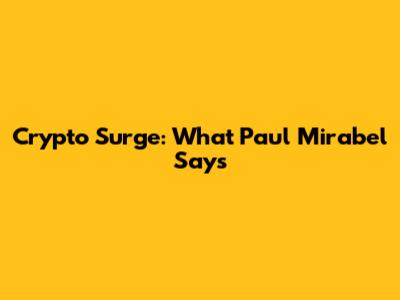 Crypto Surge: What Paul Mirabel Says