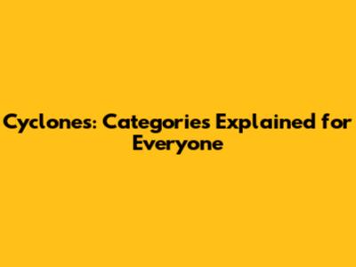 Cyclones: Categories Explained for Everyone
