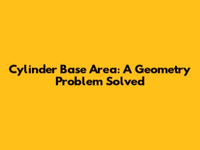 Cylinder Base Area: A Geometry Problem Solved