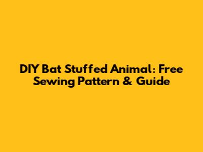 DIY Bat Stuffed Animal: Free Sewing Pattern & Guide