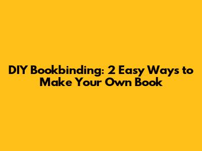 DIY Bookbinding: 2 Easy Ways to Make Your Own Book