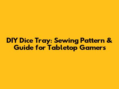 DIY Dice Tray: Sewing Pattern & Guide for Tabletop Gamers