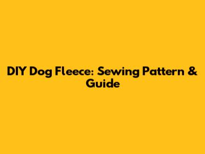 DIY Dog Fleece: Sewing Pattern & Guide