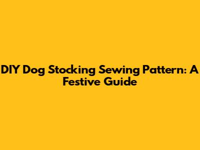 DIY Dog Stocking Sewing Pattern: A Festive Guide