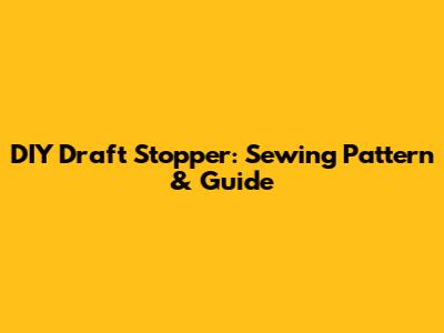 DIY Draft Stopper: Sewing Pattern & Guide