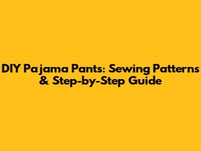 DIY Pajama Pants: Sewing Patterns & Step-by-Step Guide