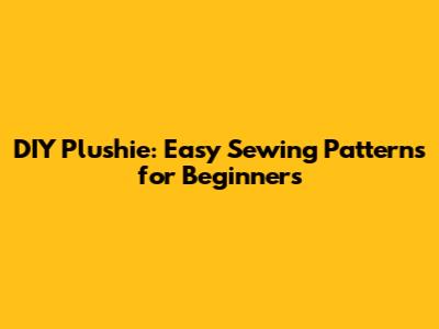 DIY Plushie: Easy Sewing Patterns for Beginners