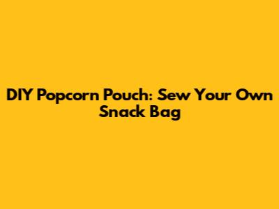 DIY Popcorn Pouch: Sew Your Own Snack Bag