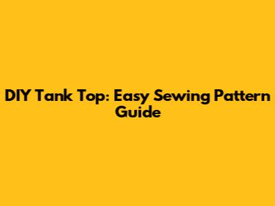 DIY Tank Top: Easy Sewing Pattern Guide