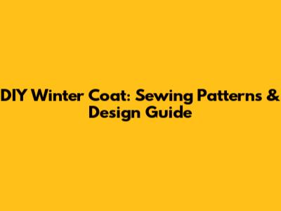 DIY Winter Coat: Sewing Patterns & Design Guide