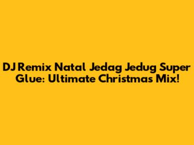 DJ Remix Natal Jedag Jedug Super Glue: Ultimate Christmas Mix!