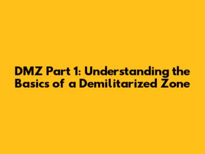 DMZ Part 1: Understanding the Basics of a Demilitarized Zone