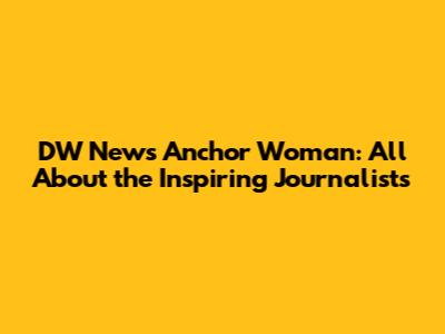 DW News Anchor Woman: All About the Inspiring Journalists