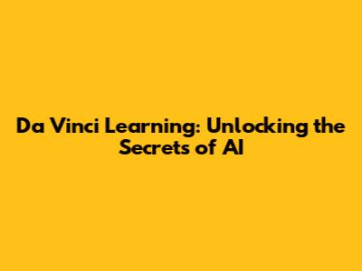 Da Vinci Learning: Unlocking the Secrets of AI