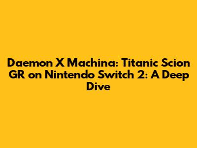 Daemon X Machina: Titanic Scion GR on Nintendo Switch 2: A Deep Dive
