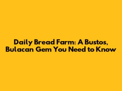 Daily Bread Farm: A Bustos, Bulacan Gem You Need to Know