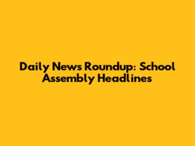 Daily News Roundup: School Assembly Headlines