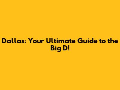 Dallas: Your Ultimate Guide to the Big D!