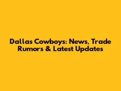 Dallas Cowboys: News, Trade Rumors & Latest Updates