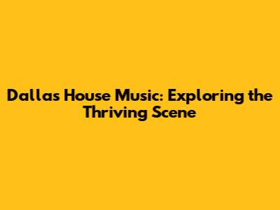 Dallas House Music: Exploring the Thriving Scene
