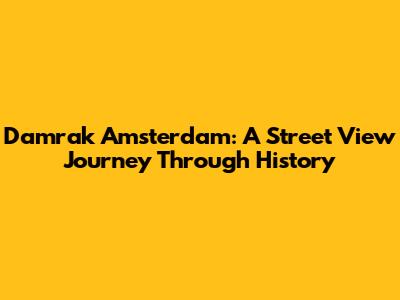 Damrak Amsterdam: A Street View Journey Through History
