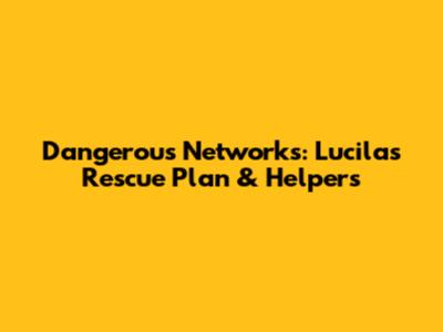Dangerous Networks: Lucila's Rescue Plan & Helpers