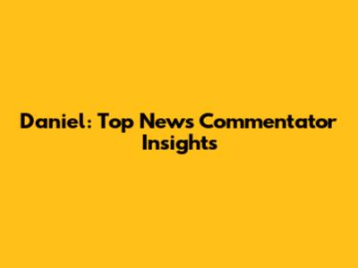 Daniel: Top News Commentator Insights