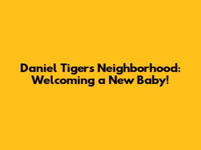 Daniel Tiger's Neighborhood: Welcoming a New Baby!