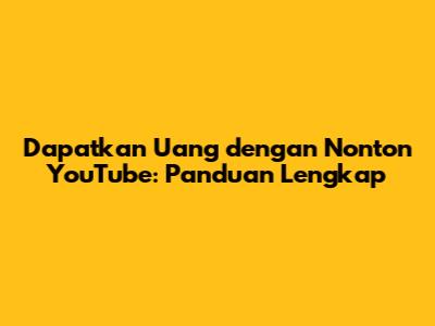 Dapatkan Uang dengan Nonton YouTube: Panduan Lengkap