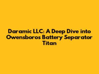 Daramic LLC: A Deep Dive into Owensboro's Battery Separator Titan