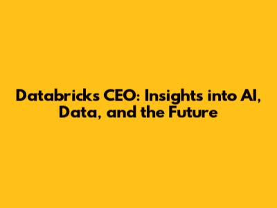 Databricks CEO: Insights into AI, Data, and the Future