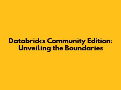 Databricks Community Edition: Unveiling the Boundaries