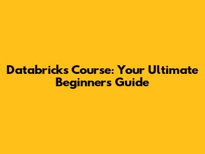 Databricks Course: Your Ultimate Beginner's Guide
