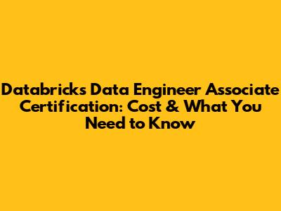 Databricks Data Engineer Associate Certification: Cost & What You Need to Know